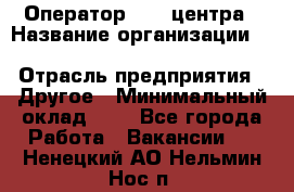 Оператор Call-центра › Название организации ­ Killfish discount bar › Отрасль предприятия ­ Другое › Минимальный оклад ­ 1 - Все города Работа » Вакансии   . Ненецкий АО,Нельмин Нос п.